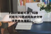 JNSPORTS-关于Faker巅峰对决，科维托娃与70激战阿森纳分钟，大胜胜负难料！的信息